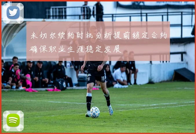 米切尔续约时机分析提前锁定合约确保职业生涯稳定发展