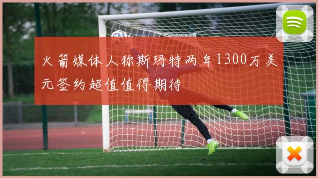 火箭媒体人称斯玛特两年1300万美元签约超值值得期待