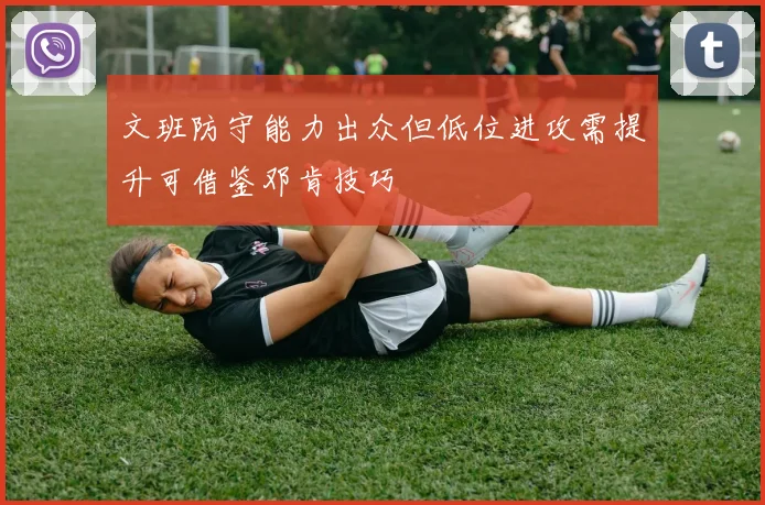 文班防守能力出众但低位进攻需提升可借鉴邓肯技巧