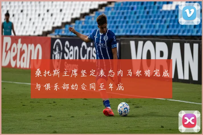 桑托斯主席坚定表态内马尔将完成与俱乐部的合同至年底