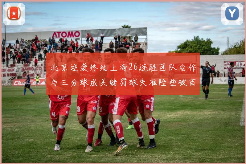 北京逆袭终结上海26连胜团队合作与三分球成关键罚球失准险些破百