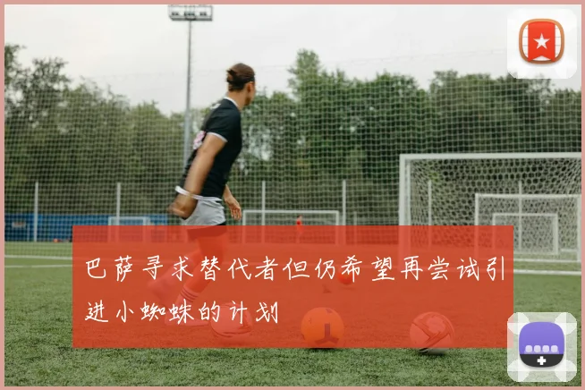 巴萨寻求替代者但仍希望再尝试引进小蜘蛛的计划