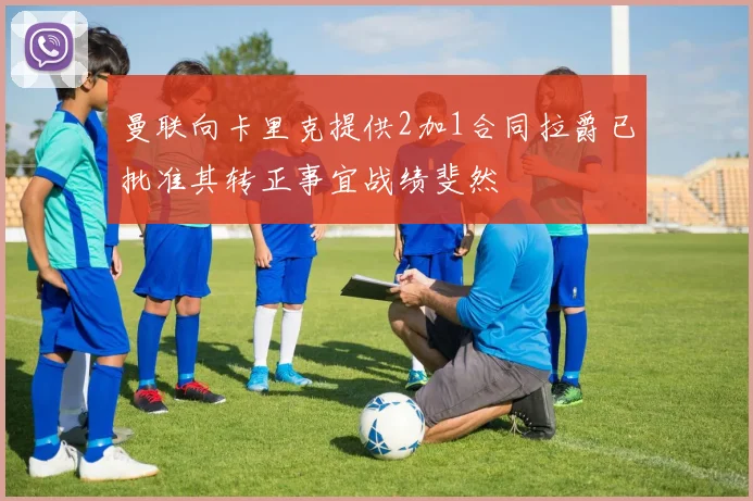曼联向卡里克提供2加1合同拉爵已批准其转正事宜战绩斐然