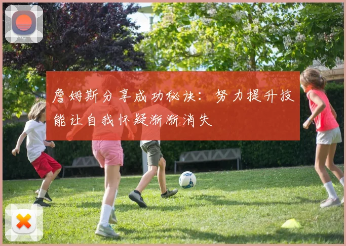 詹姆斯分享成功秘诀：努力提升技能让自我怀疑渐渐消失
