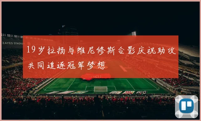 19岁拉扬与维尼修斯合影庆祝助攻共同追逐冠军梦想