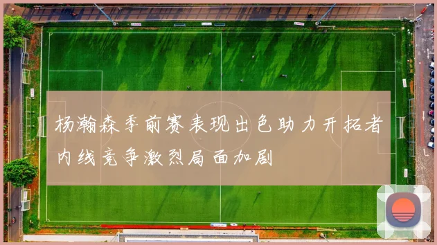 杨瀚森季前赛表现出色助力开拓者内线竞争激烈局面加剧