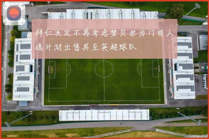 拜仁决定不再考虑努贝尔为门将人选计划出售其至英超球队