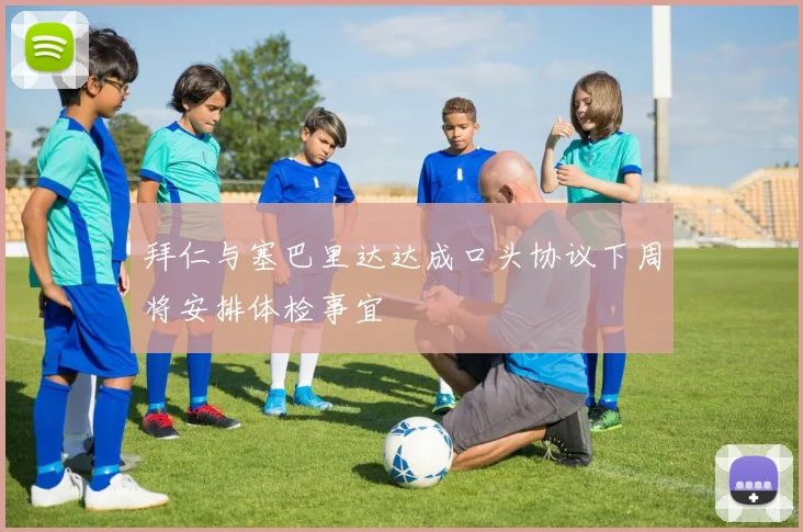 拜仁与塞巴里达达成口头协议下周将安排体检事宜