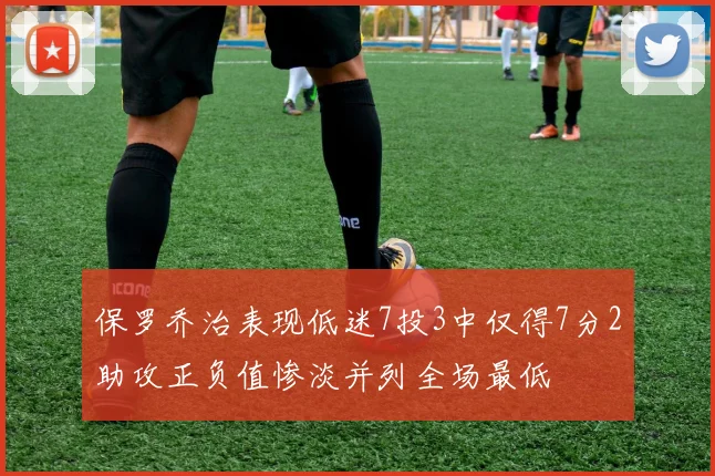 保罗乔治表现低迷7投3中仅得7分2助攻正负值惨淡并列全场最低