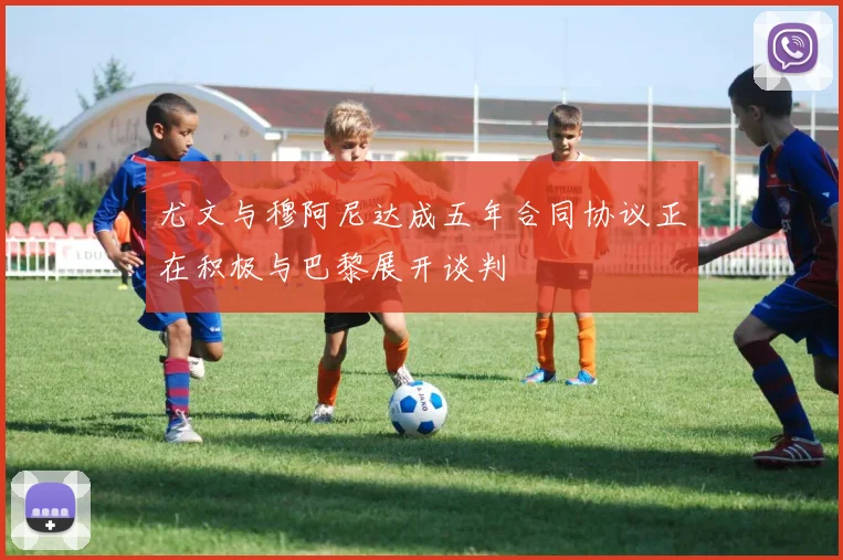 尤文与穆阿尼达成五年合同协议正在积极与巴黎展开谈判