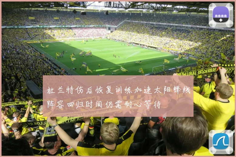 杜兰特伤后恢复训练加速太阳锋线阵容回归时间仍需耐心等待
