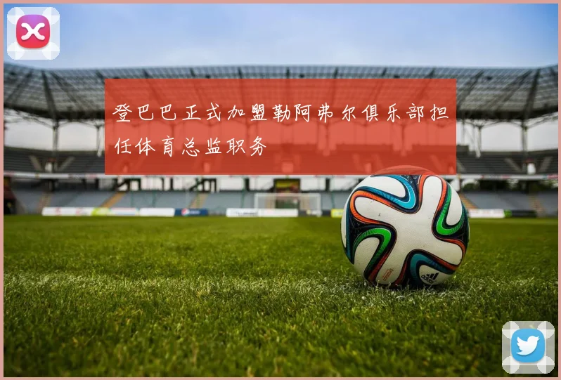 登巴巴正式加盟勒阿弗尔俱乐部担任体育总监职务