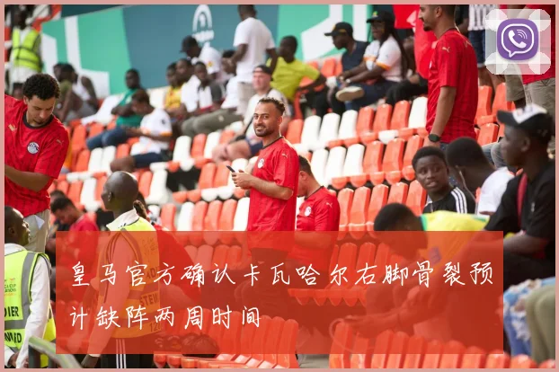 皇马官方确认卡瓦哈尔右脚骨裂预计缺阵两周时间
