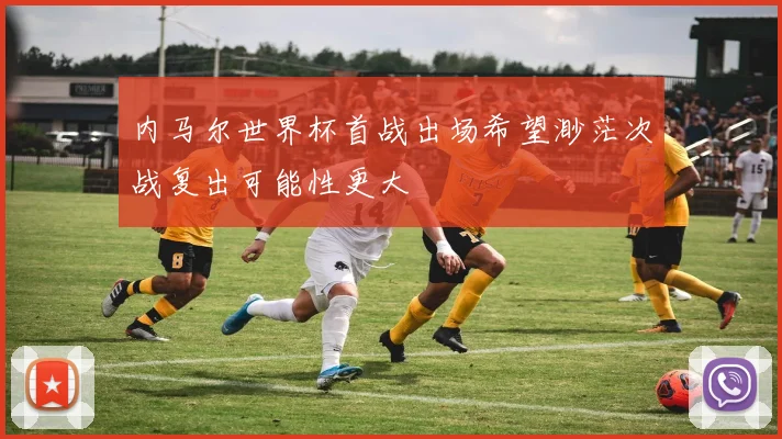 内马尔世界杯首战出场希望渺茫次战复出可能性更大