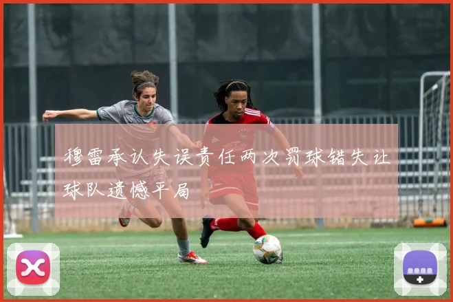 穆雷承认失误责任两次罚球错失让球队遗憾平局